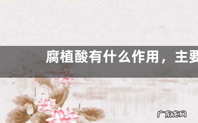 腐植酸有什么作用,主要有以下几点