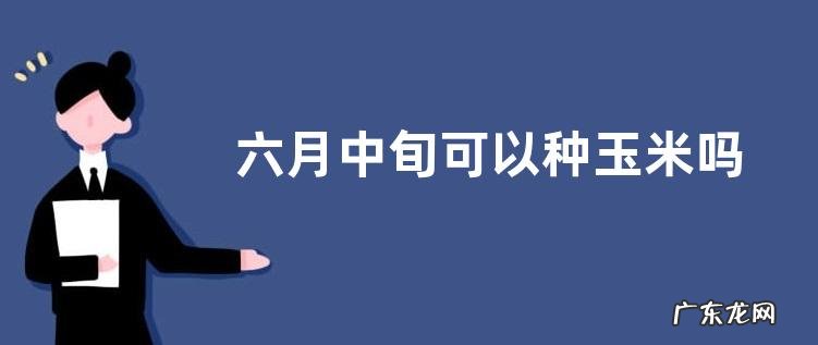 六月中旬可以种玉米吗