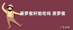 菠萝蜜籽能吃吗 菠萝蜜的核可以直接吃吗