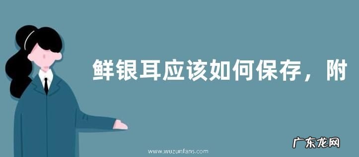 鲜银耳应该如何保存，附银耳的辨别方法