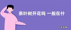 茶叶树开花吗 一般在什么时候开花