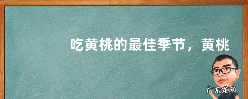 吃黄桃的最佳季节,黄桃的成熟时间是什么时候
