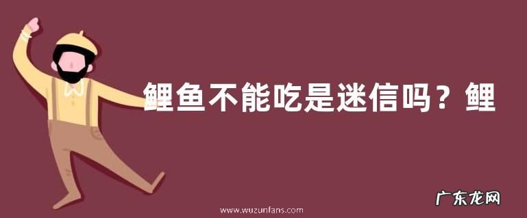 鲤鱼不能吃是迷信吗？鲤鱼常见种类有哪些