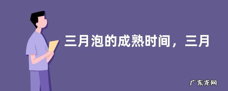 三月泡的成熟时间,三月泡有哪些生长习性