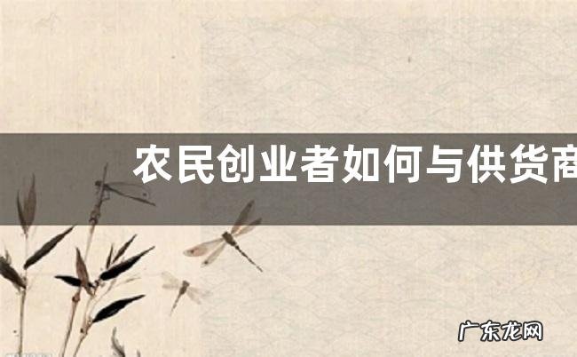 农民创业者如何与供货商打交道,要注意点什么吗