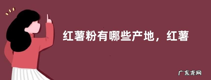 红薯粉有哪些产地，红薯粉富含哪些营养