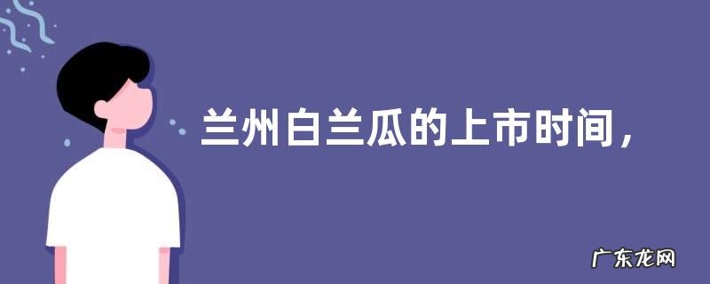 兰州白兰瓜的上市时间,附其种植技术