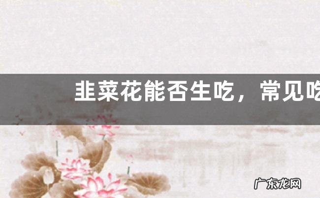 韭菜花能否生吃,常见吃法有哪些