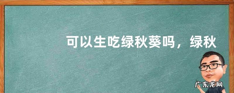 可以生吃绿秋葵吗,绿秋葵和红秋葵有什么区别