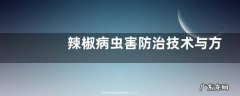 辣椒病虫害防治技术与方法措施