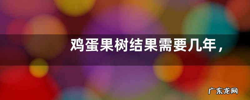鸡蛋果树结果需要几年,附生长环境