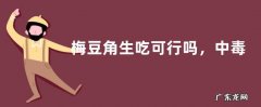 梅豆角生吃可行吗，中毒怎么办，不能和什么一起吃