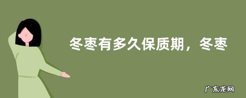 冬枣有多久保质期,冬枣有什么主要价值