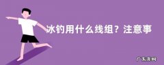 冰钓用什么线组？注意事项有哪些