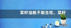 菜籽油能不能生吃，菜籽油有哪些营养价值