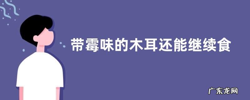 带霉味的木耳还能继续食用吗,木耳的正确泡发方式