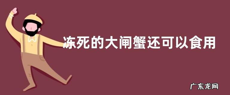 冻死的大闸蟹还可以食用吗,怎样食用