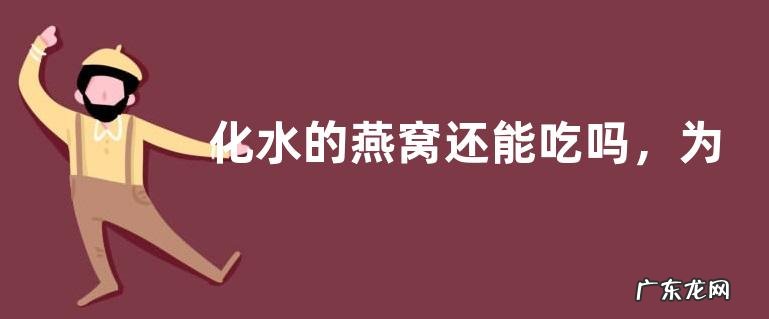 化水的燕窝还能吃吗,为什么会化水