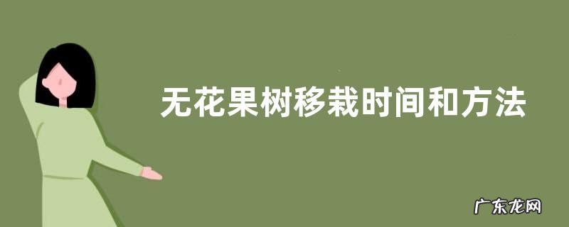 无花果树移栽时间和方法 移栽季节及注意事项