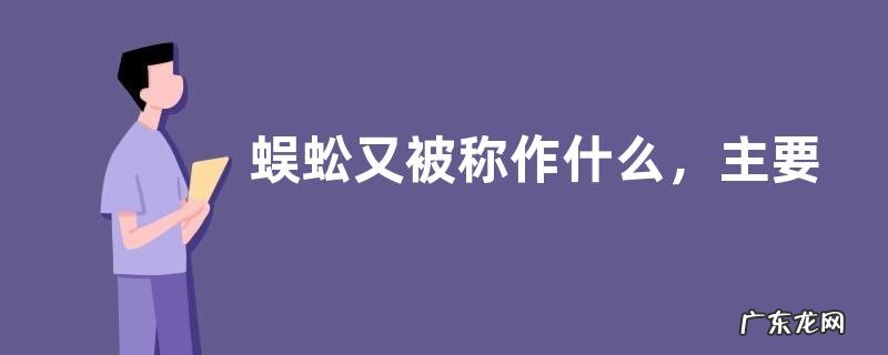 蜈蚣又被称作什么,主要分布在哪里
