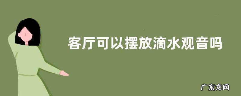 客厅可以摆放滴水观音吗,滴水观音会开花吗