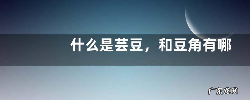 什么是芸豆，和豆角有哪些区别