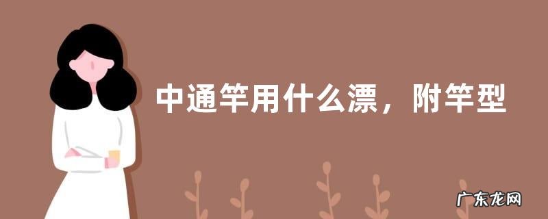 中通竿用什么漂,附竿型定义与特点