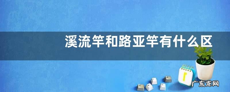 溪流竿和路亚竿有什么区别?详细介绍