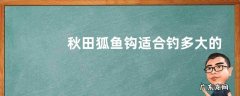 秋田狐鱼钩适合钓多大的鱼？附钩形特点
