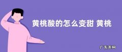 黄桃酸的怎么变甜 黄桃是酸的还是甜的