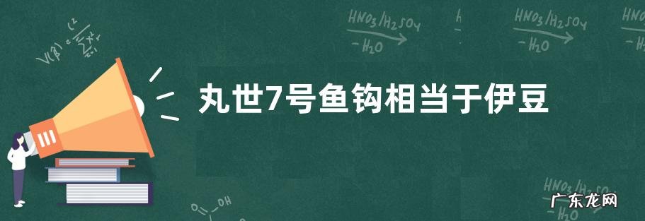 丸世7号鱼钩相当于伊豆几号?附丸世鱼钩和伊豆鱼钩的不同点