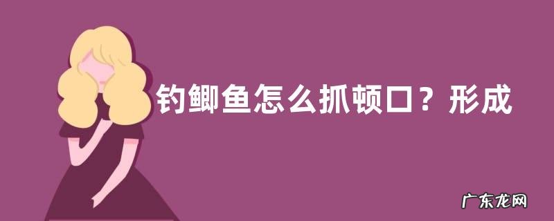 钓鲫鱼怎么抓顿口？形成原因是什么