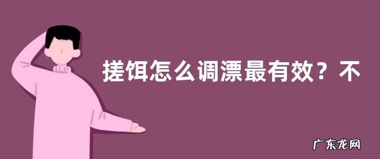 搓饵怎么调漂最有效?不同的调漂方法有什么优点