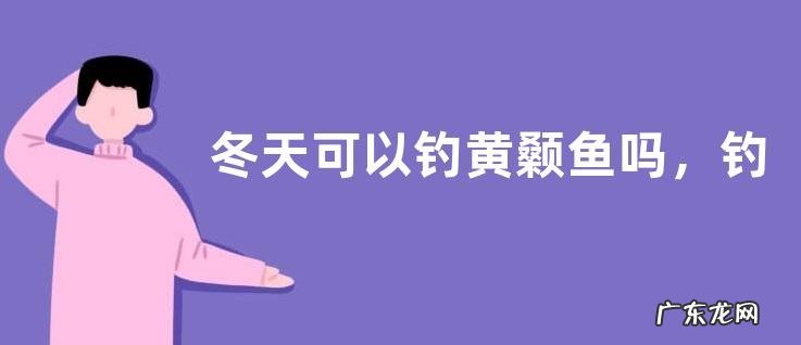 冬天可以钓黄颡鱼吗,钓黄颡鱼有什么技巧