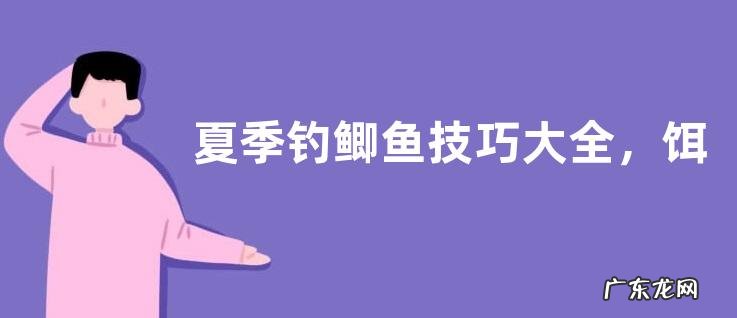 夏季钓鲫鱼技巧大全，饵料配方有哪些
