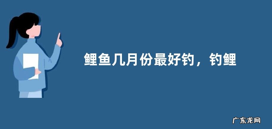 鲤鱼几月份最好钓，钓鲤鱼有哪些技巧