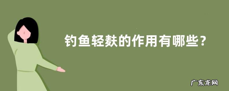 钓鱼轻麸的作用有哪些？详细如下