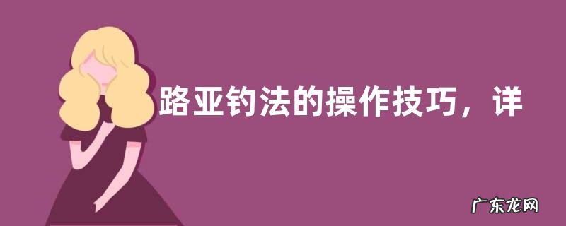 路亚钓法的操作技巧,详细如下