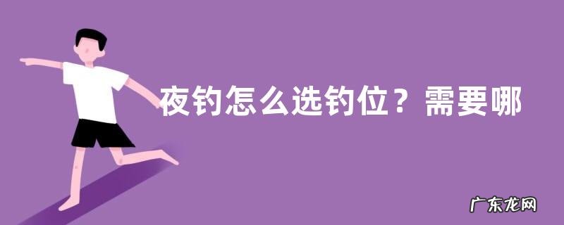 夜钓怎么选钓位？需要哪些作钓工具