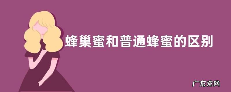 蜂巢蜜和普通蜂蜜的区别，详细如下