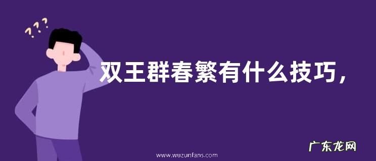 双王群春繁有什么技巧,双王群春繁注意事项