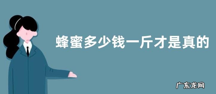 蜂蜜多少钱一斤才是真的，真蜂蜜为什么很贵