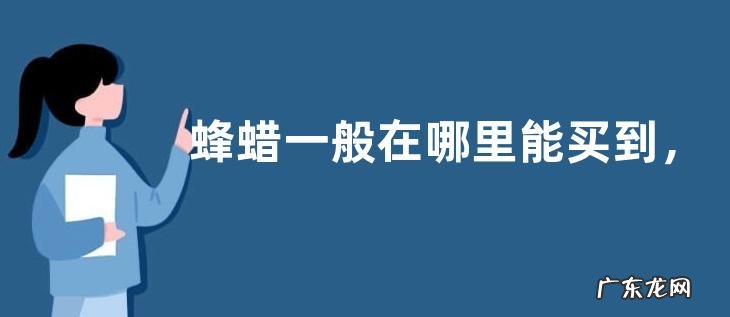 蜂蜡一般在哪里能买到,附真假鉴别与价格参考