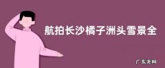 湖南省橘子洲风景区雪景照片 航拍长沙橘子洲头雪景全景图片