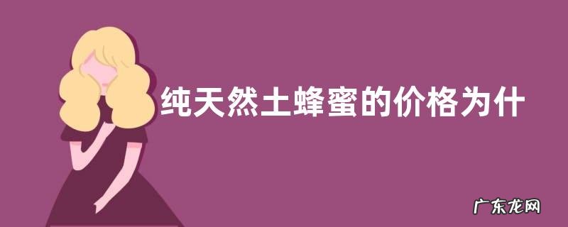 纯天然土蜂蜜的价格为什么贵，产量对价格有什么影响