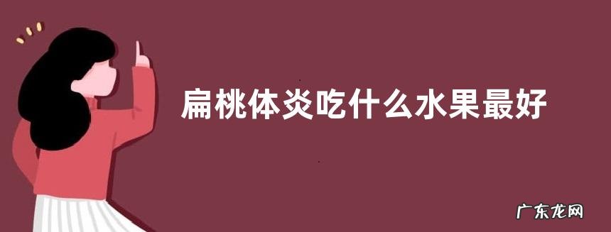 扁桃体炎吃什么水果最好 发炎吃什么水果好得快