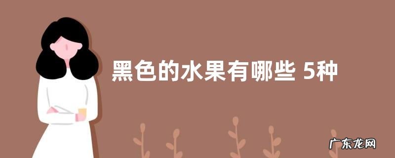 黑色的水果有哪些 5种外皮是黑色的水果图片及名称