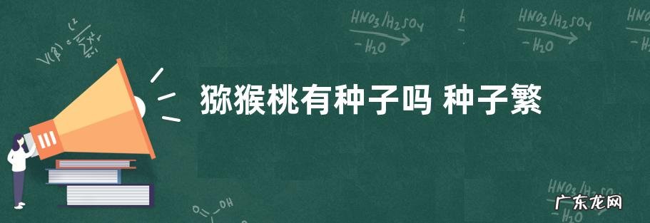 猕猴桃有种子吗 种子繁殖苗能结果吗