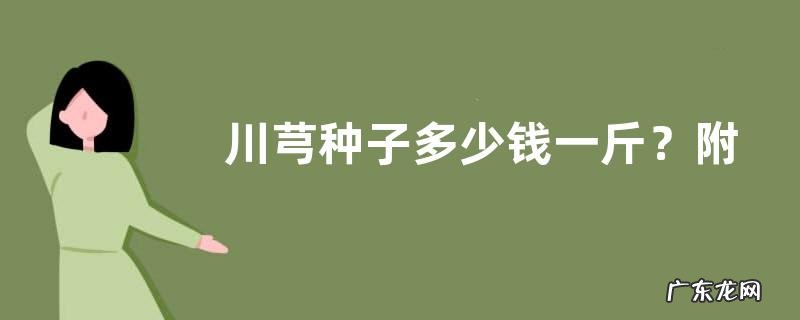 川芎种子多少钱一斤?附种植管理技术