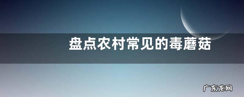 盘点农村常见的毒蘑菇 分辨毒蘑菇样子